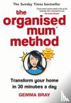 Bray, Gemma - The Organised Mum Method - Transform your home in 30 minutes a day