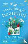 Ray, Eleanor - Everything is Beautiful: 'the most uplifting book of the year' Good Housekeeping