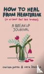 Potter, Carissa, Kachouh, Vera - How to Heal from Heartbreak (or at Least Feel Less Broken)