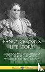 Crosby, Fanny - Fanny Crosby's Life Story: Autobiography of a Christian Poet, Lyricist and Mission Worker Blind from Infancy (Hardcover) - Autobiography of a Christian Poet, Lyricist and Mission Worker Blind from Infancy (Hardcover)