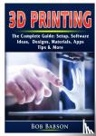 Babson, Bob - 3D Printing The Complete Guide