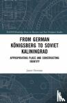 Freeman, Jamie - From German Konigsberg to Soviet Kaliningrad - Appropriating Place and Constructing Identity