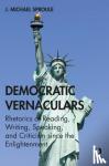Sproule, J Michael - Democratic Vernaculars - Rhetorics of Reading, Writing, Speaking, and Criticism since the Enlightenment