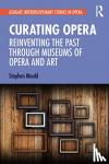 Mould, Stephen - Curating Opera - Reinventing the Past Through Museums of Opera and Art