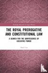 Cox, Noel - The Royal Prerogative and Constitutional Law - A Search for the Quintessence of Executive Power