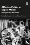  - Affective Politics of Digital Media - Propaganda by Other Means