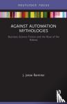 Ramirez, J. Jesse (University of St. Gallen, Switzerland) - Against Automation Mythologies - Business Science Fiction and the Ruse of the Robots