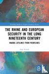 Schenk, Joep - The Rhine and European Security in the Long Nineteenth Century - Making Lifelines from Frontlines