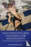 Beumer-Peeters, Caroline - Solution Focused Coaching for Adolescents - Overcoming Emotional and Behavioral Problems