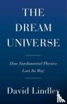 David Lindley - Dream Universe - How Fundamental Physics Lost Its Way