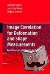 Sutton, Michael A., Orteu, Jean Jose, Schreier, Hubert - Image Correlation for Shape, Motion and Deformation Measurements - Basic Concepts,Theory and Applications