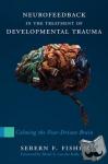 Fisher, Sebern F. - Neurofeedback in the Treatment of Developmental Trauma - Calming the Fear-Driven Brain