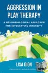 Dion, Lisa - Aggression in Play Therapy - A Neurobiological Approach for Integrating Intensity