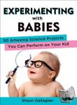 Gallagher, Shaun (Shaun Gallagher) - Experimenting with Babies - 50 Amazing Science Projects You Can Perform on Your Kid