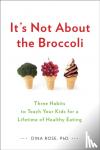 Rose, Dina - It's Not About the Broccoli