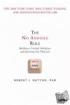 Sutton, Robert I. - The No Asshole Rule - Building a Civilized Workplace and Surviving One That Isn't