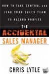 Lytle, Chris - The Accidental Sales Manager - How to Take Control and Lead Your Sales Team to Record Profits