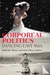 Mezur, Katherine, Wilcox, Emily - Corporeal Politics - Dancing East Asia