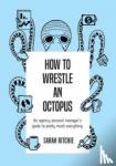 Ritchie, Sarah - How to Wrestle an Octopus - An Agency Account Manager's Guide to Pretty Much Everything
