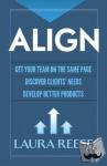 Reese, Laura - Align: Get Your Team on the Same Page, Discover Clients' Needs, Develop Better Products