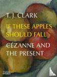Clark, T. J. - If These Apples Should Fall