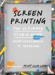 London, Print Club - Screenprinting - The Ultimate Studio Guide from Sketchbook to Squeegee