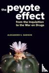 Dawson, Alexander S. - The Peyote Effect - From the Inquisition to the War on Drugs