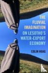 Hoag, Colin - The Fluvial Imagination - On Lesotho's Water-Export Economy