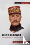 Greenhalgh, Elizabeth (University of New South Wales, Sydney) - Foch in Command - The Forging of a First World War General