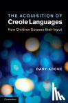 Adone, Dany - The Acquisition of Creole Languages - How Children Surpass their Input