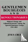Cruz, Jesus (University of Delaware) - Gentlemen, Bourgeois, and Revolutionaries - Political Change and Cultural Persistence among the Spanish Dominant Groups, 1750-1850
