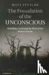 Ffytche, Matt (University of Essex) - The Foundation of the Unconscious - Schelling, Freud and the Birth of the Modern Psyche