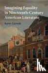 Larson, Kerry (University of Michigan, Ann Arbor) - Imagining Equality in Nineteenth-Century American Literature