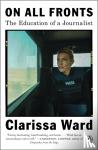 Ward, Clarissa - On All Fronts - The Education of a Journalist