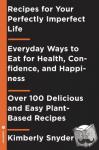 Snyder, Kimberly - Recipes for Your Perfectly Imperfect Life - Everyday Ways to Eat for Health, Confidence, and Happiness