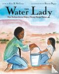 McGinty, Alice B., Begay, Shonto - The Water Lady - How Darlene Arviso Helps a Thirsty Navajo Nation