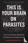 McAuliffe, Kathleen - This Is Your Brain On Parasites - How Tiny Creatures Manipulate Our Behavior and Shape Society