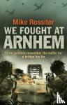 Rossiter, Mike - We Fought at Arnhem