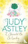 Astley, Judy - I Should Be So Lucky - an uplifting and hilarious novel from the ever astute Astley