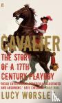 Worsley, Lucy - Cavalier - The Story Of A 17th Century Playboy
