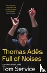 Ades, Thomas, Service, Tom (Music reviewer) - Thomas Ades: Full of Noises
