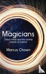 Chown, Marcus - The Magicians - Great Minds and the Central Miracle of Science