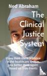 Abraham, Ned - The Clinical Justice System - If you think there is justice in the healthcare system, you better think again! Based on True Events