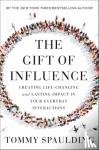 Spaulding, Tommy - The Gift of Influence - Creating Life-Changing and Lasting Impact in Your Everyday Interactions