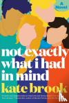 Brook, Kate - Not Exactly What I Had in Mind - A Novel