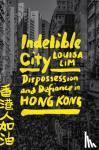 Lim, Louisa - Indelible City - Dispossession and Defiance in Hong Kong