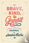 Hische, Jessica - Brave, Kind, and Grateful - A Daily Gratitude Journal