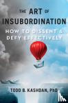 Kashdan, Todd B. - The Art Of Insubordination - How to Dissent and Defy Effectively