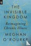 O'Rourke, Meghan - Invisible Kingdom, The (export Edition) - Reimagining Chronic Illness