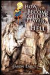 Earls, Jason - How to Become a Guitar Player from Hell